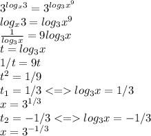 &#10;3^{log_x 3}=3^{log_3 {x^9}} \\&#10; log_x 3=log_3 {x^9} \\&#10;\frac {1}{log_3 x}= 9 log_3 x \\&#10;t=log_3 x \\&#10;1/t=9t \\&#10;t^2=1/9 \\&#10;t_1=1/3 log_3 x=1/3 \\&#10;x=3^{1/3} \\&#10;t_2=-1/3 log_3 x=-1/3 \\&#10;x=3^{-1/3}&#10;