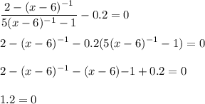 \displaystyle \frac{2-(x-6)^{-1}}{5(x-6)^{-1}-1}-0.2=0\\ \\ 2-(x-6)^{-1}-0.2(5(x-6)^{-1}-1)=0\\ \\ 2-(x-6)^{-1}-(x-6){-1}+0.2=0\\ \\ 1.2=0