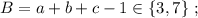 B = a + b + c - 1 \in \{ 3 , 7 \} \ ;