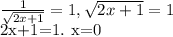 \frac{1}{ \sqrt{2x+1} } =1, \sqrt{2x+1} =1&#10;&#10;2x+1=1. &#10;x=0