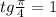 tg \frac{ \pi }{4} =1