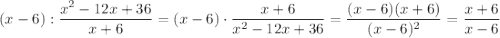 \displaystyle (x-6): \frac{x^2-12x+36}{x+6}= (x-6)\cdot \frac{x+6}{x^2-12x+36}= \frac{(x-6)(x+6)}{(x-6)^2} = \frac{x+6}{x-6}