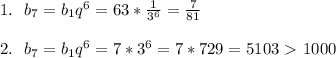 1. \:\:\: b_7 = b_1 q^6 = 63 * \frac{1}{3^6} = \frac{7}{81} \\ \\ 2. \:\:\: b_7 = b_1 q^6 = 7 * 3^6 = 7 * 729 = 5103 \ \textgreater \ 1000