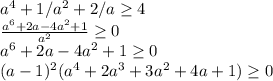 a^4+1/a^2+2/a \geq 4 \\ \frac{a^6+2a-4a^2+1}{a^2} \geq 0 \\ a^6+2a-4a^2+1 \geq 0 \\ (a-1)^2(a^4+2a^3+3a^2+4a+1) \geq 0