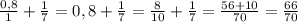 \frac{0,8}{1} + \frac{1}{7}=0,8+ \frac{1}{7} = \frac{8}{10} + \frac{1}{7} = \frac{56+10}{70}= \frac{66}{70}