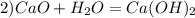 2) CaO+H_{2} O= Ca(OH)_{2}