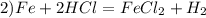 2) Fe+2HCl = FeCl_{2} +H_{2}