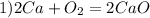 1) 2Ca+O_{2} =2CaO