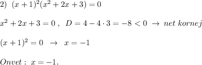 2)\; \; (x+1)^2(x^2+2x+3)=0\\\\x^2+2x+3=0\; ,\; \; D=4-4\cdot 3=-8\ \textless \ 0\; \to \; net\; kornej\\\\(x+1)^2=0\; \; \to \; \; x=-1\\\\Onvet:\; x=-1.