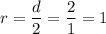 r = \dfrac{d}{2} = \dfrac{2}{1} = 1