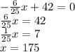 - \frac{6}{25} x+42=0 \\ \frac{6}{25} x=42 \\ \frac{1}{25}x=7 \\ x=175