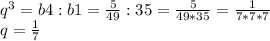 q^{3} =b4:b1= \frac{5}{49}:35= \frac{5}{49*35}= \frac{1}{7*7*7} \\ q= \frac{1}{7}