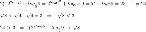 2)\; \; 2^{2log_25}+log_{\frac{1}{9}}9=2^{log_25^2}+log_{9^{-1}}}9=5^2-log_99=25-1=24\\\\\sqrt8\ \textless \ \sqrt9,\; \; \sqrt9=3\; \; \Rightarrow \; \; \; \sqrt8\ \textless \ 3\\\\24\ \textgreater \ 3\; \; \Rightarrow \; \; (2^{2log_25}+log_{\frac{1}{9}}9)\ \textgreater \ \sqrt8