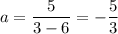 a=\dfrac{5}{3-6}=-\dfrac{5}{3}