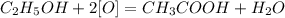 C_2H_5OH + 2[O] = CH_3COOH + H_2O