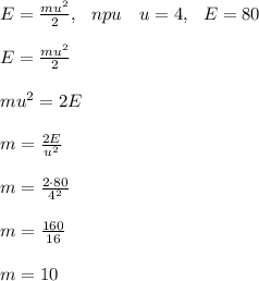 E= \frac{mu^2}{2}, \ \ npu \ \ \ u= 4, \ \ E=80\\\\&#10;E= \frac{mu^2}{2}\\\\&#10;mu^2=2E\\\\&#10; m=\frac{2E}{u^2} \\\\&#10;m=\frac{2\cdot80}{4^2} \\\\&#10;m= \frac{160}{16} \\\\&#10;m=10