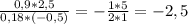 \frac{0,9*2,5}{0,18*(-0,5)} = -\frac{1*5}{2*1} =-2,5