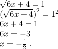 \sqrt{6x + 4} = 1 \\ ( \sqrt{6x + 4} {)}^{2} = {1}^{2} \\ 6x + 4 = 1 \\ 6x = - 3 \\ x = - \frac{1}{2} \: .