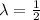 \lambda= \frac{1}{2}