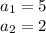 a_{1} = 5 \\ &#10;a_{2} = 2 \\