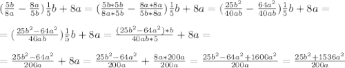 (\frac{5b}{8a}-\frac{8a}{5b})\frac{1}{5}b+8a=(\frac{5b*5b}{8a*5b}-\frac{8a*8a}{5b*8a})\frac{1}{5}b+8a=(\frac{25b^2}{40ab}-\frac{64a^2}{40ab})\frac{1}{5}b+8a=\\\\=(\frac{25b^2-64a^2}{40ab}})\frac{1}{5}b+8a=\frac{(25b^2-64a^2)*b}{40ab*5}+8a=\\\\=\frac{25b^2-64a^2}{200a}+8a=\frac{25b^2-64a^2}{200a}+\frac{8a*200a}{200a}=\frac{25b^2-64a^2+1600a^2}{200a}=\frac{25b^2+1536a^2}{200a}