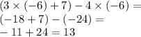 (3 \times ( - 6) + 7) - 4 \times ( - 6) = \\ ( - 18 + 7) - ( - 24) = \\ - 11 + 24 = 13