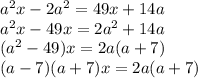 a^2x- 2a^2=49x+14a&#10;\\\&#10;a^2x-49x=2a^2+14a&#10;\\\&#10;(a^2-49)x=2a(a+7)&#10;\\\&#10;(a-7)(a+7)x=2a(a+7)