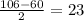 \frac{106-60}{2} =23