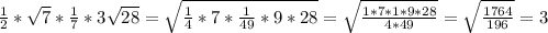 \frac{1}{2} * \sqrt{7} * \frac{1}{7} *3 \sqrt{28} = \sqrt{ \frac{1}{4} *7* \frac{1}{49} *9*28} = \sqrt{ \frac{1*7*1*9*28}{4*49} } = \sqrt{ \frac{1764}{196} } =3