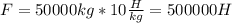 F=50000kg*10 \frac{H}{kg}=500000H