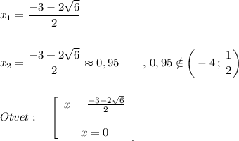 \displaystyle x_1=\frac{-3-2\sqrt{6} }{2} \\\\\\x_2=\frac{-3+2\sqrt{6} }{2} \approx0,95\quad\quad , \, 0,95 \notin\bigg(-4\, ;\, \frac{1}{2} \bigg)\\\\\\Otvet:\quad \left[ \begin{array}{ccc} x = \frac{-3-2\sqrt{6}}{2} \\\\ x =0 \\ \end{array}_{.}