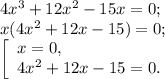 4x^{3} +12x^{2} -15x=0;\\x( 4x^{2} +12x-15)=0;\\\left [ \begin{array}{lcl} {{x=0,} \\ {4x^{2} +12x-15=0.}} \end{array} \right.