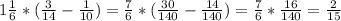 1 \frac{1}{6}*( \frac{3}{14}- \frac{1}{10} ) = \frac{7}{6}* (\frac{30}{140}- \frac{14}{140} )= \frac{7}{6}*\frac{16}{140}= \frac{2}{15}