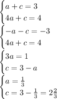 \begin {cases} a+c=3 \\ 4a+c=4 \end {cases}\\ \begin {cases} -a-c=-3 \\ 4a+c=4 \end {cases}\\ \begin {cases} 3a=1 \\ c=3-a\end {cases}\\ \begin {cases} a=\frac{1}{3}\\ c=3-\frac{1}{3}=2\frac{2}{3} \end {cases}