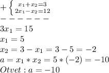 +\left \{ {{x_{1}+x_{2}=3} \atop {2x_{1}-x_{2}=12}} \right.\\ ------\\3x_{1}=15\\x_{1}=5\\x_{2}=3-x_{1} =3-5=-2\\a=x_{1}*x_{2}=5*(-2)=-10\\Otvet:a=-10