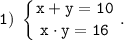 \displaystyle \tt 1) \; \left \{ {{x+y=10} \atop {x \cdot y=16}} \right. .