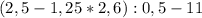 (2,5-1,25*2,6):0,5-11