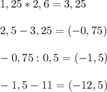 1,25*2,6=3,25 \\ \\ 2,5-3,25=(-0,75) \\ \\ -0,75:0,5=(-1,5) \\ \\ -1,5-11=(-12,5)