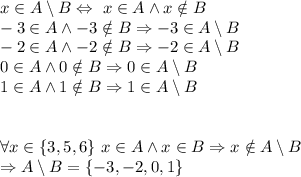 x\in A\setminus B\Leftrightarrow\ x\in A\wedge x\notin B\\&#10;-3\in A\wedge -3\notin B\Rightarrow -3\in A\setminus B\\&#10;-2\in A \wedge -2\notin B\Rightarrow -2\in A\setminus B\\&#10;0\in A \wedge 0\notin B\Rightarrow 0\in A\setminus B\\&#10;1\in A \wedge 1\notin B\Rightarrow 1\in A\setminus B\\\\&#10;\\&#10;\forall x\in \{3,5,6\}\ x\in A \wedge x\in B \Rightarrow x\notin A \setminus B\\&#10;\Rightarrow A\setminus B=\{-3,-2,0,1\}