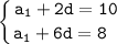 \tt\displaystyle \left \{ {a_1+2d=10} \atop {a_1+6d=8 \ \ }} \right.