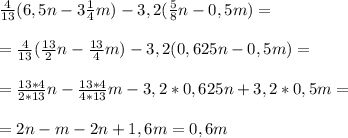 \frac{4}{13}(6,5n- 3\frac{1}{4} m)- 3,2 (\frac{5}{8}n - 0,5 m)=\\\\=\frac{4}{13}(\frac{13}{2}n- \frac{13}{4} m)- 3,2 (0,625n - 0,5 m)=\\\\=\frac{13*4}{2*13}n- \frac{13*4}{4*13} m - 3,2*0,625n + 3,2*0,5 m=\\\\=2n-m-2n+1,6m=0,6m