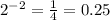 {2}^{ - 2} = \frac{1}{4} = 0.25