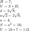 H= 7; \\ V=S*H; \\ d=2 \sqrt{8}; \\ a \sqrt{2}=2 \sqrt{8}; \\ a=4; \\ S= a^{2}=16; \\ V=16*7=112