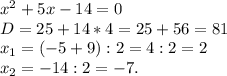 x^2+5x-14=0 \\ D=25+14*4=25+56=81 \\ x_1=(-5+9):2=4:2=2\\x_2=-14:2=-7.
