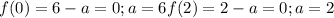 f(0)=6-a=0; a=6 f(2) =2-a=0; a =2