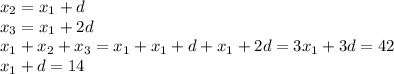 x_{2} = x_{1} +d \\ &#10; x_{3} = x_{1} + 2d \\ &#10; x_{1} + x_{2} + x_{3} = x_{1} + x_{1} +d+ x_{1} +2d = 3 x_{1} +3d = 42 \\ &#10; x_{1} + d = 14