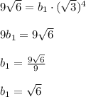 9\sqrt6=b_1\cdot(\sqrt3)^4\\\\&#10;9b_1=9\sqrt6\\\\&#10;b_1= \frac{9\sqrt6}{9} \\\\&#10;b_1=\sqrt6
