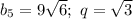 b_5=9\sqrt6; \ q=\sqrt{3}