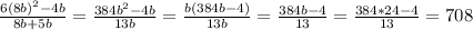 \frac{6(8b)^{2}-4b }{8b+5b} = \frac{384b^{2}-4b }{13b}=\frac{b(384b-4)}{13b}=\frac{384b-4}{13}=\frac{384*24-4}{13}=708