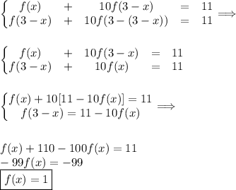 \left\{\begin{matrix}&#10;f(x) &+ &10f(3-x) &= &11 \\ &#10;f(3-x) &+ &10f(3-(3-x)) &= &11 &#10;\end{matrix}\right.\Longrightarrow\\\\\\&#10;\left\{\begin{matrix}&#10;f(x) &+ &10f(3-x) &= &11 \\ &#10;f(3-x) &+ &10f(x) &= &11 &#10;\end{matrix}\right.\\\\\\&#10;\left\{\begin{matrix}&#10;f(x)+10[11-10f(x)]=11\\ &#10;f(3-x)=11-10f(x) &#10;\end{matrix}\right.\Longrightarrow\\\\\\&#10;f(x)+110-100f(x)=11\\&#10;-99f(x)=-99\\&#10;\boxed{f(x)=1}